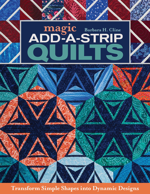 Magic Add-a-Strip Quilts: Transform Simple Shapes into Dynamic Designs - Cline, Barbara H.
