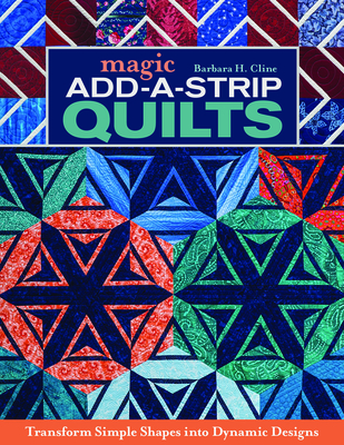 Magic Add-a-Strip Quilts: Transform Simple Shapes into Dynamic Designs - Cline, Barbara H.