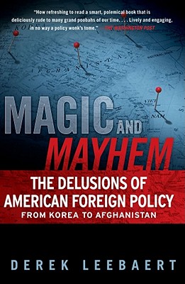 Magic and Mayhem: The Delusions of American Foreign Policy from Korea to Afghanistan - Leebaert, Derek