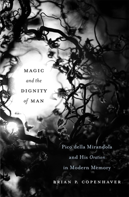 Magic and the Dignity of Man: Pico Della Mirandola and His Oration in Modern Memory - Copenhaver, Brian P