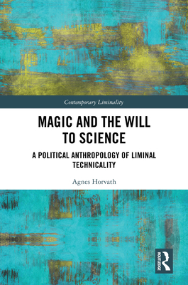 Magic and the Will to Science: A Political Anthropology of Liminal Technicality - Horvath, Agnes