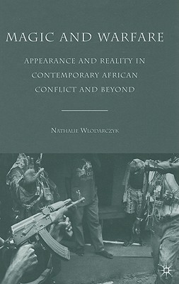 Magic and Warfare: Appearance and Reality in Contemporary African Conflict and Beyond - Wlodarczyk, N