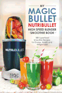 Magic Bullet Nutribullet Blender Smoothie Book: 101 Superfood Smoothie Recipes for Energy, Health and Weight Loss!