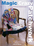 Magic Crazy Patchwork: A Complete Resource for Embellished Quilts
