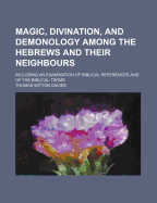 Magic, Divination, and Demonology Among the Hebrews and Their Neighbours: Including an Examination of Biblical References and of the Biblical Terms