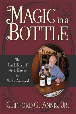 Magic in a Bottle: The Untold Story of Arnie Esterer and Markko Vineyard - Annis, Clifford G, Jr.