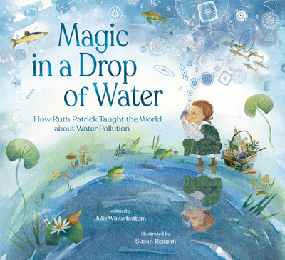 Magic in a Drop of Water: How Ruth Patrick Taught the World about Water Pollution - Winterbottom, Julie