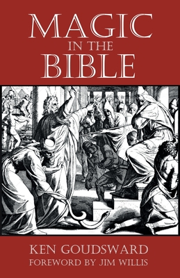 Magic In The Bible - Goudsward, Ken, and Willis, Jim (Foreword by)
