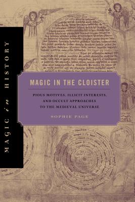 Magic in the Cloister: Pious Motives, Illicit Interests, and Occult Approaches to the Medieval Universe - Page, Sophie
