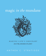 Magic in the Mundane: Making Life's Ordinary Extraordinary