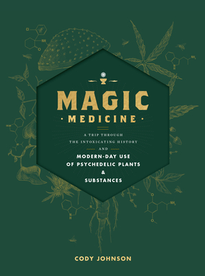 Magic Medicine: A Trip Through the Intoxicating History and Modern-Day Use of Psychedelic Plants and Substances - Johnson, Cody