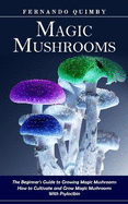 Magic Mushrooms: The Beginner's Guide to Growing Magic Mushrooms (How to Cultivate and Grow Magic Mushrooms With Psylocibin)