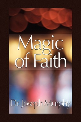 Magic of Faith - Murphy, Joseph, Dr., PH.D., D.D.