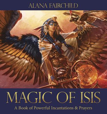 Magic of Isis: A Book of Powerful Incantations & Prayers - Fairchild, Alana, and Manton, Jimmy