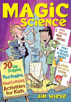 Magic Science: 50 Jaw-Dropping, Mind-Boggling, Head-Scratching Activities for Kids - Wiese, Jim