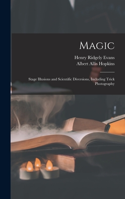 Magic: Stage Illusions and Scientific Diversions, Including Trick Photography - Evans, Henry Ridgely, and Hopkins, Albert Allis