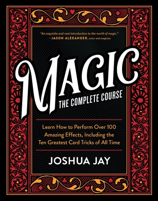 Magic: The Complete Course: How to Perform Over 100 Amazing Effects, with 500 Full-Color How-To Photographs - Jay, Joshua