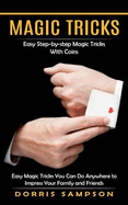 Magic Tricks: Easy Step-by-step Magic Tricks With Coins (Easy Magic Tricks You Can Do Anywhere to Impress Your Family and Friends)
