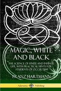 Magic, White and Black: The Science of Finite and Infinite Life, with Practical Hints for Students of Occultism