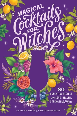 Magical Cocktails for Witches: 80 Essential Recipes for Love, Health, Strength, and More - Wnuk, Carolyn, and Paradis, Caroline