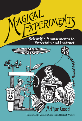 Magical Experiments: Scientific Amusements to Entertain and Instruct - Good, Arthur, and Curwen, Camden (Translated by), and Waters, Robert (Translated by)