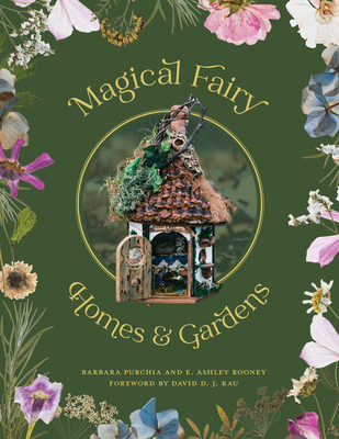 Magical Fairy Homes and Gardens - Purchia, Barbara, and Rooney, E Ashley, and Rau, David D J (Foreword by)