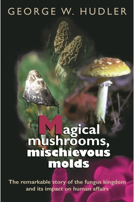 Magical Mushrooms, Mischievous Molds - Hudler, George W