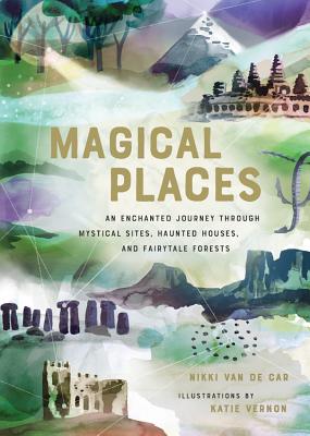 Magical Places: An Enchanted Journey Through Mystical Sites, Haunted Houses, and Fairytale Forests - Van De Car, Nikki