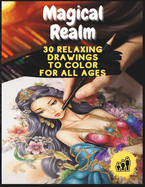 Magical Realm: 30 Relaxing Drawings to Color for All Ages: Embark on a Colorful Journey through Whimsical Portraits in this Enchanting Coloring Adventure for All Ages