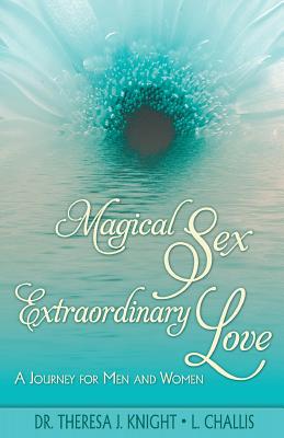 Magical Sex, Extraordinary Love - Jensen, L Challis, and Knight, Theresa J, Dr.