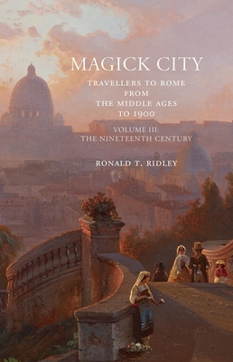 Magick City: Travellers to Rome from the Middle Ages to 1900, Volume III: The Nineteenth Century - Ridley, Ronald