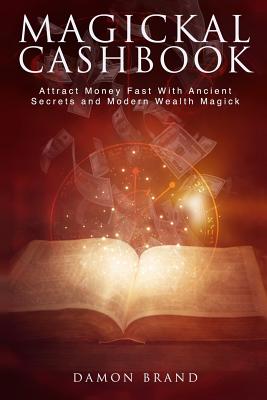 Magickal Cashbook: Attract Money Fast With Ancient Secrets And Modern Wealth Magick - Brand, Damon