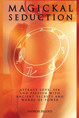 Magickal Seduction: Attract Love, Sex and Passion With Ancient Secrets and Words of Power - Brand, Damon