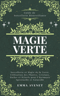 Magie Verte: Sorcellerie et Magie de la Terre, Utilisation des Plantes, Cristaux, Huiles et Rituels pour l'Harmonie Spirituelle et Naturelle