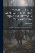 Magistri Petri Abaelardi Epistola Quae Est Historia Calamitatum: Heloissae Et Abaelardi Epistolae ... Quattuor Priores ...