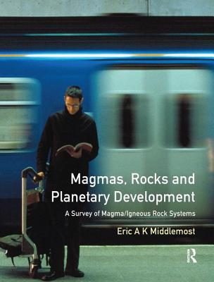 Magmas, Rocks and Planetary Development: A Survey of Magma/Igneous Rock Systems - Middlemost, Eric A. K.