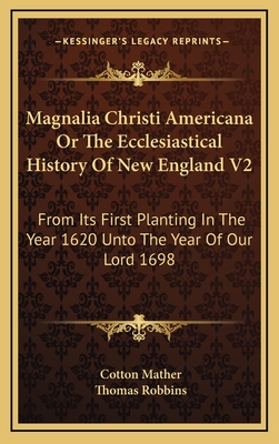 Magnalia Christi Americana or the Ecclesiastical History of New England V2: From Its First Planting in the Year 1620 Unto the Year of Our Lord 1698 - Mather, Cotton, and Robbins, Thomas (Introduction by)