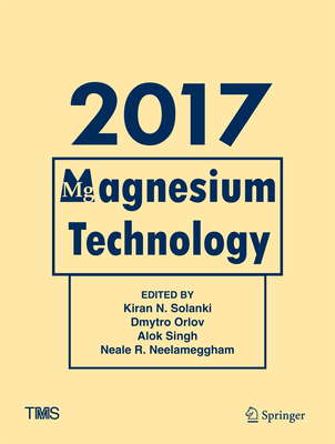 Magnesium Technology 2017 - Solanki, Kiran N (Editor), and Orlov, Dmytro (Editor), and Singh, Alok (Editor)