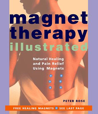 Magnet Therapy Illustrated: Natural Healing and Pain Relief Using Magnets - Rose, Peter, Dr.