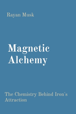 Magnetic Alchemy: The Chemistry Behind Iron's Attraction - Musk, Rayan