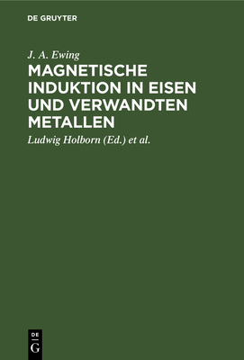 Magnetische Induktion in Eisen Und Verwandten Metallen - Ewing, J A, and Holborn, Ludwig (Editor), and Lindeck, St (Editor)