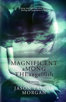 Magnificent Among the Angelfish - Morgan, Jason Taylor