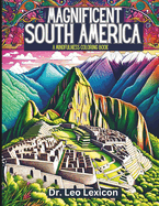 Magnificent South America: A Mindfulness Coloring Book: Explore Enchanting Landscapes, Fabulous Natural Vistas, and World-Famous Attractions in the Continent of Adventure