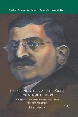Magnus Hirschfeld and the Quest for Sexual Freedom: A History of the First International Sexual Freedom Movement - Mancini, E