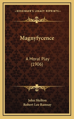 Magnyfycence: A Moral Play (1906) - Skelton, John, Professor, and Ramsay, Robert Lee (Editor)