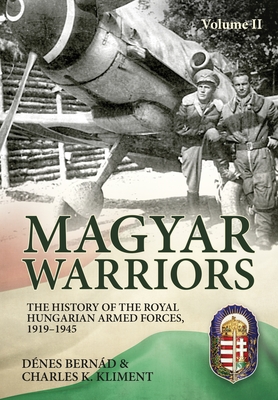 Magyar Warriors Vol 2: The History of the Royal Hungarian Armed Forces, 1919-1945 - Bernd, Dnes, and Kliment, Charles K