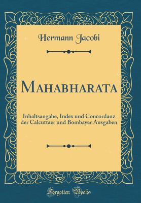 Mahabharata: Inhaltsangabe, Index Und Concordanz Der Calcuttaer Und Bombayer Ausgaben (Classic Reprint) - Jacobi, Hermann