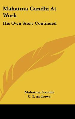 Mahatma Gandhi At Work: His Own Story Continued - Gandhi, Mahatma, and Andrews, C F (Editor), and Holmes, John Haynes (Introduction by)