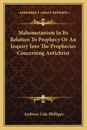 Mahometanism In Its Relation To Prophecy Or An Inquiry Into The Prophecies Concerning Antichrist