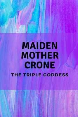 Maiden, Mother, Crone: The Triple Goddess - Muir, Nichole